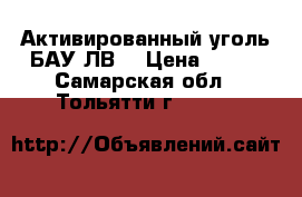 Активированный уголь БАУ-ЛВ  › Цена ­ 350 - Самарская обл., Тольятти г.  »    
